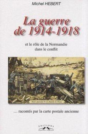 La guerre de 1914-1918 et le rôle de la Normandie dans le conflit ; ...racontés par la carte postale