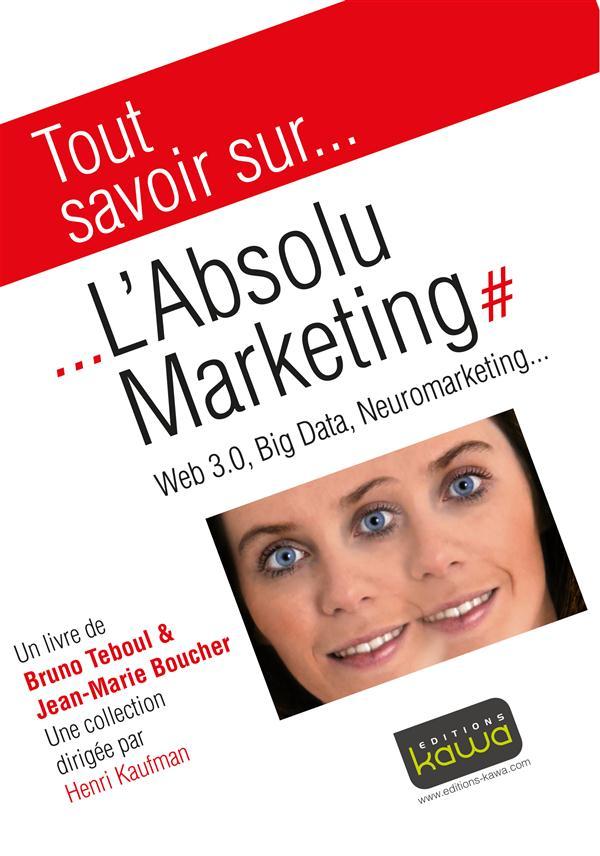 Tout savoir sur... ; l'absolu marketing : web 3.0, big data, neuromarketing...