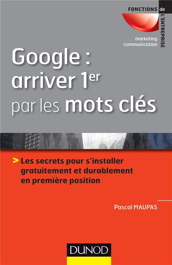Google : arriver 1er par les mots-clés ; les secrets pour s'installer gratuitement et durablement en première position  - Pascal Maupas  