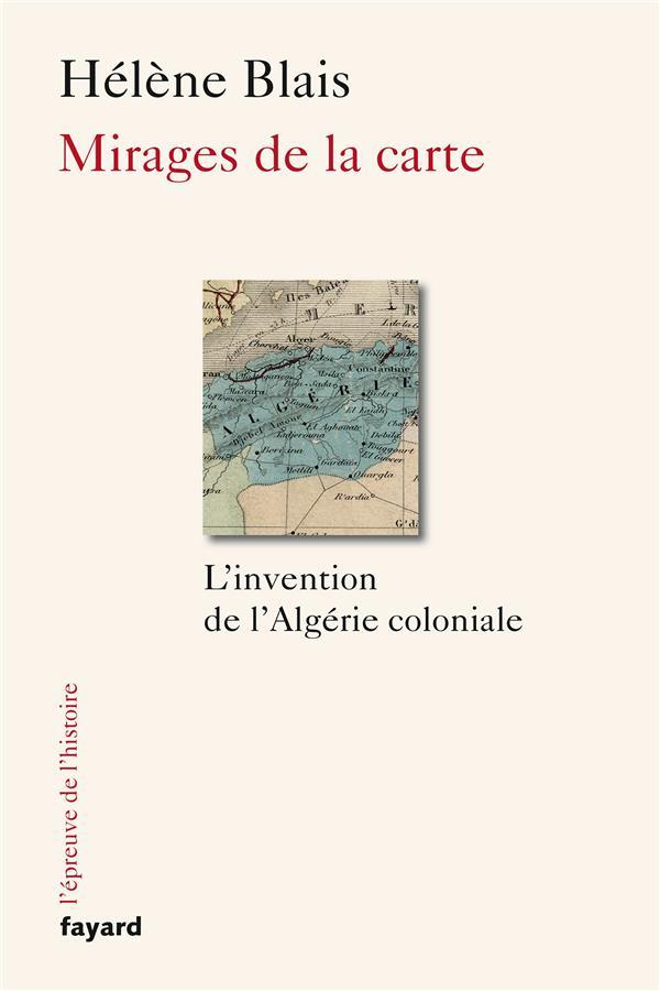 Mirages de la carte ; l'invention de l'Algérie coloniale