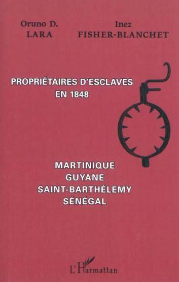 Vente Livre :                                    Propriétaires d'esclaves en 1848 ; Martinique, Guyane, Saint-Barthélémy, Sénégal
- Oruno Denis Lara  - Inez Fisher-Blanchet                                     