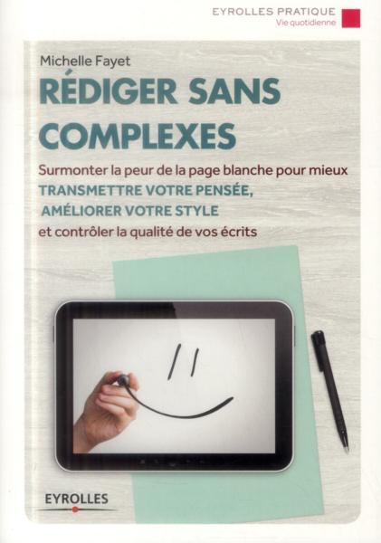 Rédiger sans complexes ; surmonter la peur de la page blanche pour mieux transmettre votre pensée, a