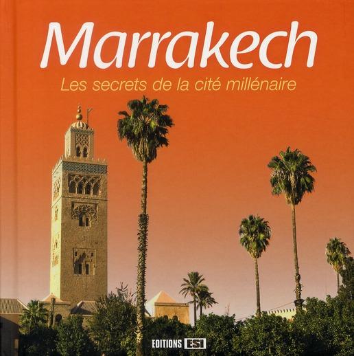 Marrakech ; les secrets de la cité millénaire