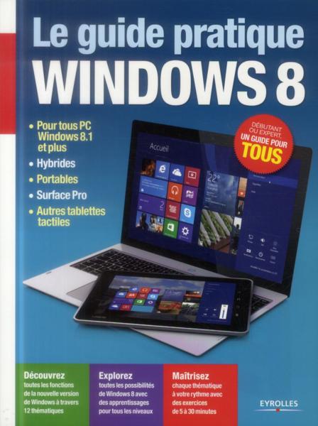 Le guide pratique Windows 8 ; pour tous PC Windows 8.1 et plus, hybrides, portables, Surface Pro, au