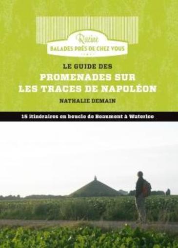 Le guide des promenades sur les traces de Napoléon; 15 itinéraires en boucle de Beaumont à Waterloo