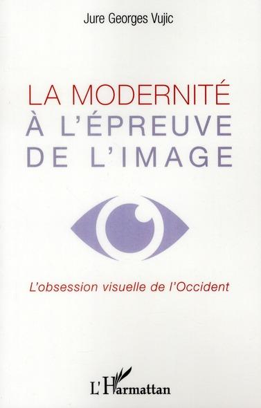 La modernité à l'épreuve de l'image ; l'obession visuelle de l'Occident