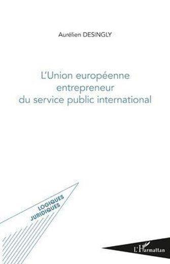 L'Union européenne ; entrepreneur du service public international  - Aurélien Desingly  