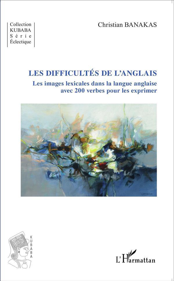 Les difficultés de l'anglais ; les images lexicales dans la langue anglaise avec 200 verbes pour les
