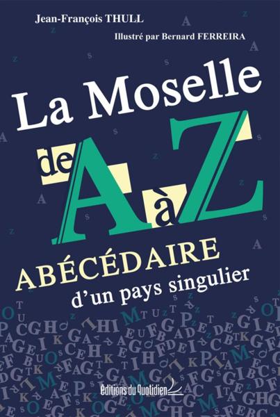 La Moselle de A à Z ; abécédaire d'un pays singulier
