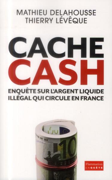 Vente Livre :                                    Cache cash ; enquête sur l'argent liquide illégal qui circule en France
- Thierry Lévêque  - Mathieu Delahousse                                     