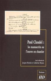 Paul claudel ; les manuscrits ou l oeuvre en chantier - Couverture - Format classique