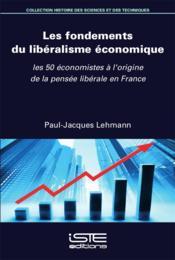 Les fondements du libéralisme économique ; les 50 économistes à l'origine de la pensée libérale en France  - Paul-Jacques Lehmann 