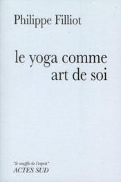 Le yoga comme art de soi ; un chemin d'apprentissage  - Philippe Filliot 