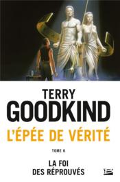 L'Épée de Vérité T.6 ; la foi des réprouvés  - Terry Goodkind 