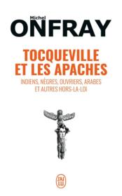 Tocqueville et les apaches ; indiens, nègres, ouvriers, arabes et autres hors-la-loi  - Michel Onfray 