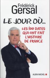 Le jour où... les 100 dates qui ont fait l'histoire de France  - Frédérick Gersal 