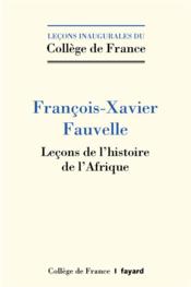 Leçons de l'histoire de l'Afrique  - François-Xavier Fauvelle 