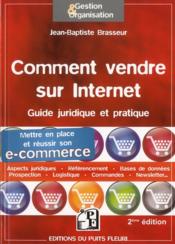 Comment vendre sur internet ; guide juridique et pratique ; mettre en place et reussir son e-commerce (2e edition)