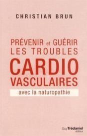 Prévenir et guérir les troubles cardio-vasculaires ; avec la naturopathie  - Christian Brun 