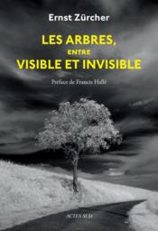 Les arbres, entre visible et invisible ; s'étonner, comprendre, agir  - Ernst Zürcher - Nadine Cantaloube 
