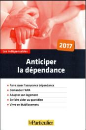 Vente  Anticiper la dépendance (édition 2017)  - Le Particulier Editi - Collectif Le Particu 