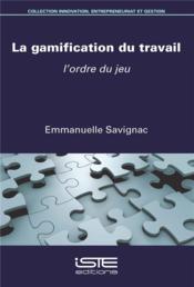 La gamification du travail ; l'ordre du jeu  - Emmanuelle Savignac 