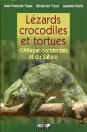 Lézards, crocodiles et tortues d'Afrique occidentale et du Sahara  - Sébastien Trape - Jean-François Trape - Laurent Chirio 