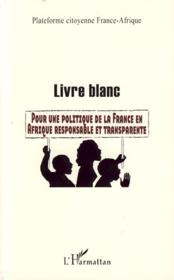 Livre blanc ; pour une politique de la France en Afrique responsable et transparente  - Collectif 