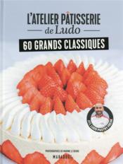 L'atelier pâtisserie de Ludo : 60 grands classiques  - Ludo Pastryfreak - Marine Le Berre 