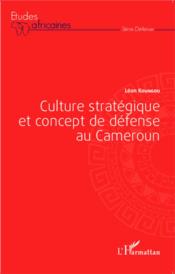 Culture stratégique et concept de défense au Cameroun  - Léon Koungou 