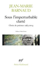 Sous l'imperturbable clarté ; choix de poèmes 1983-2014  - Jean-Marie Barnaud 