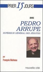 Prier 15 jours avec... : Pedro Arrupe ; supérieur général des jésuites - Couverture - Format classique