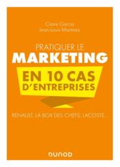 Pratiquer le marketing en 10 cas d'entreprises : Renault, La Box des Chefs, Lacoste... (2e édition)  - Claire Garcia - Jean-Louis Martinez 