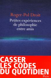 Petites expériences de philosophie entre amis  - Roger-Pol Droit 