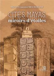 Cités mayas, miroirs d'étoiles  - Marie-Francoise Delavillat 