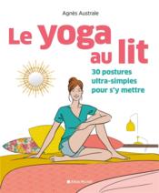 Le yoga au lit ; 30 postures ultra-simples pour s'y mettre  - Agnès Australe 