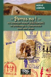 Perros no ! ou comment mener (difficilement) un pèlerinage à Compostelle avec son chien  - Hervé Lebrun 