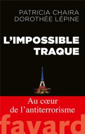 L'impossible traque ; au coeur de l'anti-terrorisme  - Dorothée Lépine - Patricia Chaira 
