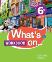 What's on... ; anglais ; cycle 3 ; 6e ; workbook (édition 2017)  - Catherine Wilhelm - Wendy Benoit - Pascal Bouvet - Baptiste Schnebelen - Aurelie Deswaene 