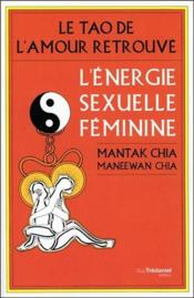 L'énergie sexuelle féminine ; le tao de l'amour retrouvé  - Mantak Chia - Maneewan Chia 