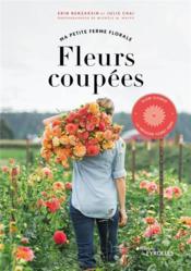 Fleurs coupées : ma petite ferme florale  - Julie Chai - Erin Benzakein 