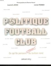 Politique football club ; ce qu'ils pensent (vraiment) du ballon rond  - Laurent Jaoui - Etienne Pierrat - Lionel Rosso 