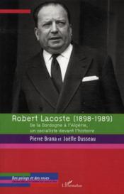 Robert Lacoste (1898-1989) ; de la Dordogne à l'Algérie, un socialiste devant l'histoire  - Pierre BRANA - Joëlle DUSSEAU 