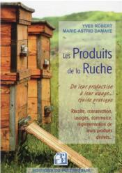 Les produits de la ruche : de leur production à leur usage : guide pratique  - Marie-Astrid Damaye 