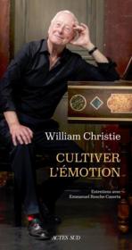 Cultiver l'émotion : entretiens avec Emmanuel Resche-Castera  - William Christie 