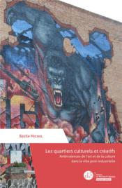 Les quartiers culturels et créatifs : ambivalences de l'art et de la culture dans la ville post-industrielle  - Basile Michel 