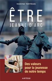Être Jeanne d'Arc ; des valeurs pour la jeunesse de notre temps - Couverture - Format classique