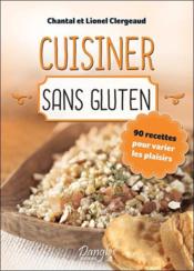 Cuisiner sans gluten ; 90 recettes pour varier les plaisirs  - Clergeaud Lionel - Chantal Clergeaud 