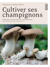 Cultiver ses champignons ; manuel pour le jardin, le balcon, la cuisine et la cave  - Herbert Wurth - Magdalena Wurth 
