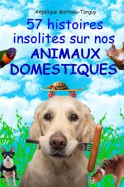 57 histoires insolites sur nos animaux domestiques! - a lire et a partager en famille et entre amis  - Mathieu-Tanguy A. 